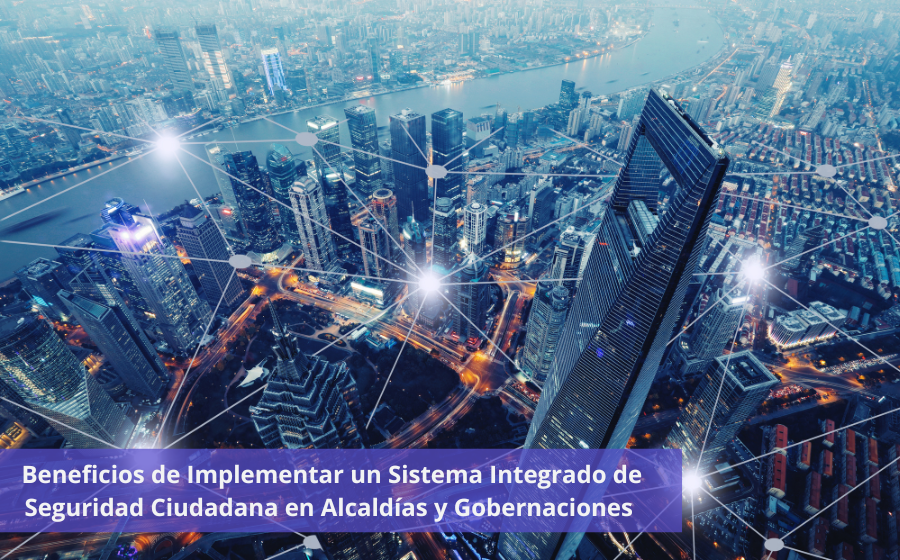 Beneficios de Implementar un Sistema Integrado de Seguridad Ciudadana en Alcaldías y Gobernaciones 